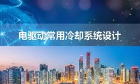 电驱动常用系统冷却设计