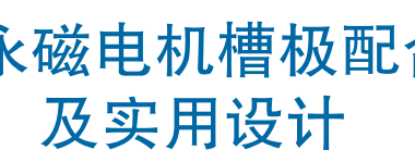 资料下载|永磁电机槽极配合及实用设计