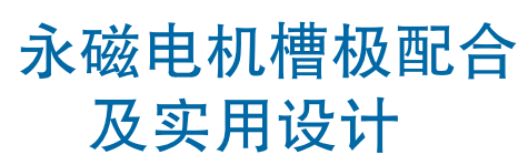 资料下载|永磁电机槽极配合及实用设计